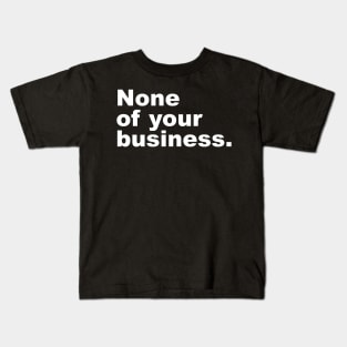 None of your business. Kids T-Shirt